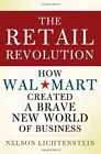 The Retail Revolution: How Wal-Mart Created A Brave New By Nelson Lichtenstein