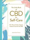 The Little Book Of Cbd For Self-Care: 175+ Ways To Soothe, Support, & Restor...