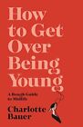 How to Get Over Being Young: A Roug..., Bauer, Charlott