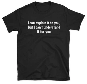 I Can Explain It To you But I Can't Understand It For You T-shirt Funny Shirt - Picture 1 of 8