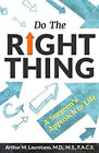 Do the Right Thing : A Surgeon's Approach to Life Arthur M. Laurt