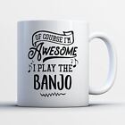 Banjo Coffee Mug - Ofcourse I'm Awesome I Play The Banjo - Funny 11 oz White Cer