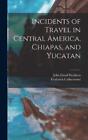 John Lloyd Stephens Fred Incidents of Travel in Central America, Chia (Hardback)