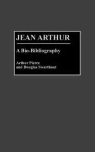 JEAN ARTHUR: A BIO-BIBLIOGRAPHY  (PIERCE & SWARTHOUT) HC 1990 NEW - Picture 1 of 1