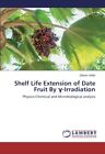 Shelf Life Extension Of Date Fruit By -Irradiation: By Zahoor Uddin *Brand New*
