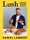 Lush: Recipes for the Food You Really Want to Eat by Daniel Lambert Hardcover Bo