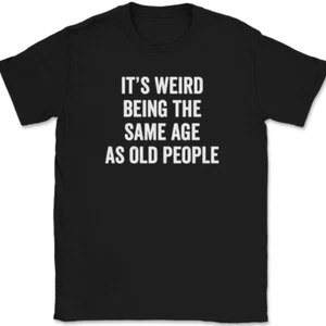 It's Weird Being The Same Age As Old People T-Shirt Funny Older Humor Tee - Picture 1 of 10