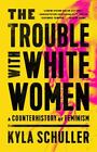 The Trouble with White Women: A Counterhistory of Feminism (hardcover)