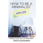 How to Be a Minimalist with Kids: Finding Your Kind of  - Paperback NEW Coughran