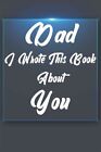 Dad, I Wrote This Book About You: Perfect For Dad's Birthday, Father's Day, C...