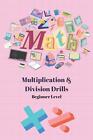 5 Minute Math Drills: Beginner's Multiplication and Division Drills by Advita Va