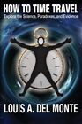 How to Time Travel: Explore the Science, Paradoxes, and Evidence by Del Monte...