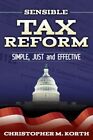Sensible Tax Reform : Simple, Just and Effective, Paperback by Korth, Christo...