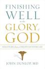 Finishing Well to the Glory of God: Strategies from a Christian Physician by Joh