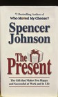 The Present: The Gift That Makes You Happy and Successful at Work and in Life by