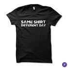 Same Shirt Different Day tshirt - funny, humor, sarcasm
