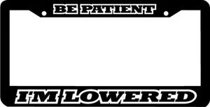 BE PATIENT I'M LOWERED low and slow funny License Plate Frame - Picture 1 of 1