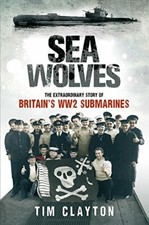 Sea Wolves: The Extraordinary Story of Britain's WW2 S by Tim Clayton 1408702290