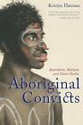 Aboriginal Convicts: Australian, Khoisan, and Maori Exiles by Kristyn Harman (En