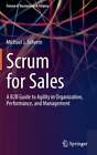 Scrum for Sales: A B2B Guide to Agility in Organization, Performance, and: New