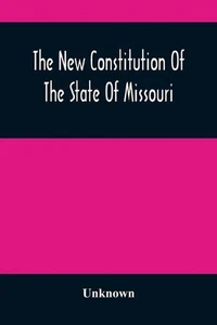 The New Constitution Of The State Of Missouri: As Revised, Amended, And Adopted  - Picture 1 of 1
