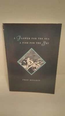 Flower for the Sea, a Fish for the Sky, Fred Kellett . Signed * Paperback  - Image 1 of 4