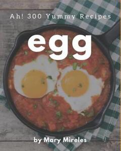 Ah! 300 Yummy Egg Recipes: The Best Yummy Egg Cookbook on Earth by Mary Mireles 