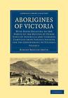 Aborigines of Victoria: Volume 2: With Notes Relating to the Habits of the Nativ