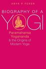 Biographie eines Yogi: Paramahansa Yogananda und die Ursprünge des modernen Yoga von jedem
