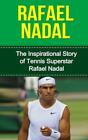 Rafael Nadal: The Inspirational Story Of Tennis Superstar Rafael Nadal