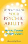 Supercharge Your Psychic Ability: How to Connect to Spirit Guides by Rebecca Mit
