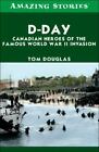 D-Day: Canadian Heroes of the Famous World War II Invasion by Douglas, Tom