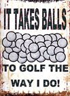 Metal Sign E83 Golf it takes ball to golf  funny garden Vintage Retro Garage.