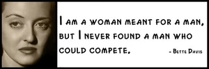 Wall Quote - Bette Davis - I am a woman meant for a man, but I never found a ma - Picture 1 of 1