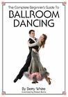 The Complete Beginner's Guide To Ballroom Dancing By White, Betty (Paperback)