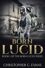 Born Lucid: Book 1 Of The Born Lucid Series By Christopher C. Evans (English) Pa