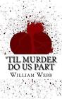 'Til Murder Do Us Part: 15 Couples Who Killed (Volume 3) By William Webb (Englis