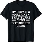 NEW LIMITED My Body Is A Machine That Turns Dicks Into Sucked Dicks T-Shirt