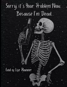 End of Life Planner: Sorry, It'S Your Problem Now Because I'M Dead - Picture 1 of 1