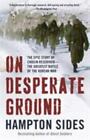 On Desperate Ground : The Epic Story of Chosin Reservoir--The Greatest Battle of
