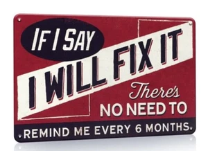 "IF I SAY I WILL FIX IT THERE'S NO NEED TO REMEMBER ME EVERY 6 MONTHS" 8"X12" SCHILD - Bild 1 von 1