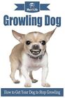Growling Dog: How To Get Your Dog To Stop Growling? By Mav4life, Mav4life, Li...