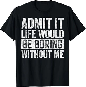 Admit It Life Would Be Boring Without Me Funny Humor Graphic Gift Unisex T-Shirt - Picture 1 of 4