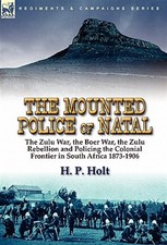The Mounted Police Of Natal: The Zulu War, The Boer War, The Zulu Rebellion A...