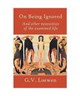 On Being Ignored And Other Necessities Of The Examined Life G V Loewen