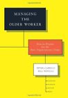 Managing The Older Worker: How To Prepare For The New By Peter Cappelli & Bill