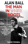 Alan Ball: The Man in White Boots: The biography of the youngest 1966 World Cup 