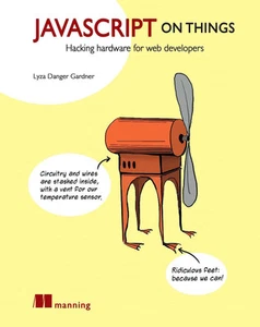 JavaScript on Things: Hacking hardware for web developers ~ Gardner, Lyza Danger - Picture 1 of 1