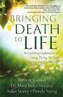 Bringing Death to Life: An Uplifting Exploration of Living Dying the Soul Journe