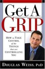 Get a Grip : How to Take Control of the Things That Are Controlling You by...